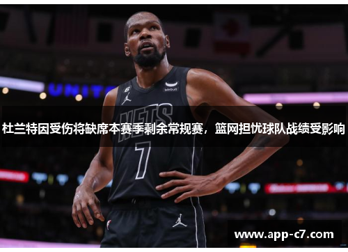 杜兰特因受伤将缺席本赛季剩余常规赛，篮网担忧球队战绩受影响