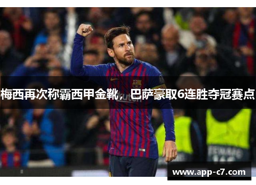 梅西再次称霸西甲金靴，巴萨豪取6连胜夺冠赛点