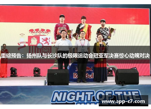重磅预告：扬州队与长沙队的极限运动会冠亚军决赛惊心动魄对决