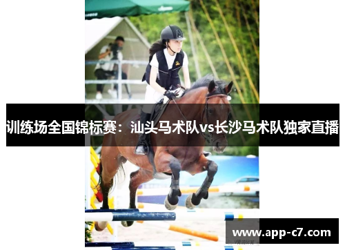 训练场全国锦标赛：汕头马术队vs长沙马术队独家直播