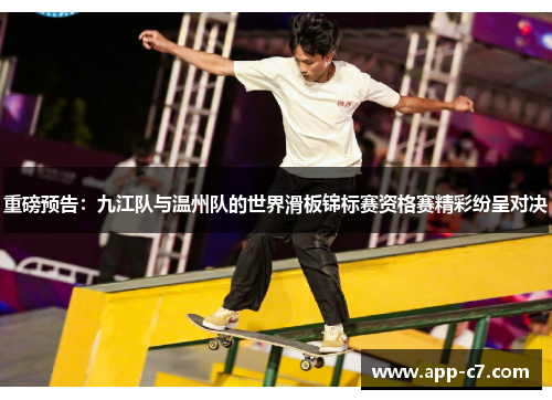 重磅预告：九江队与温州队的世界滑板锦标赛资格赛精彩纷呈对决