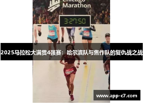 2025马拉松大满贯4强赛：哈尔滨队与焦作队的复仇战之战