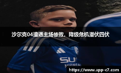 沙尔克04遭遇主场惨败，降级危机潜伏四伏